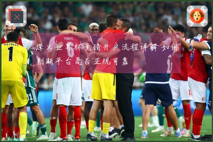 烽火世界杯竞猜开户流程详解 如何判断平台是否正规可靠