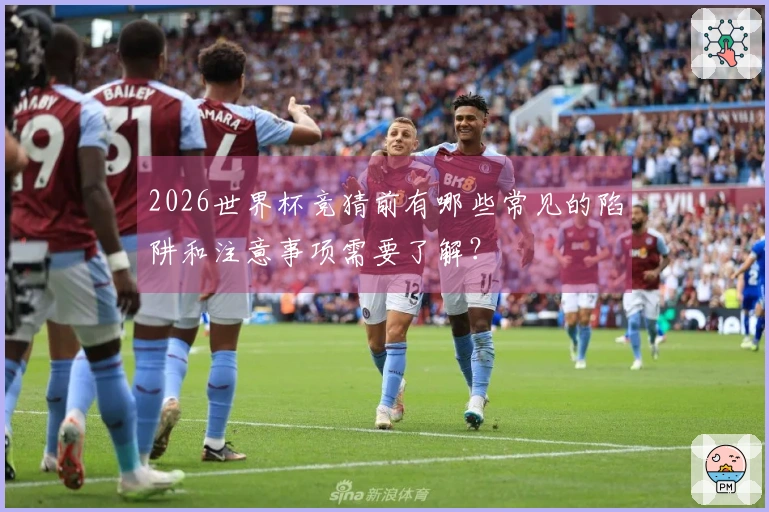 2026世界杯竞猜前有哪些常见的陷阱和注意事项需要了解？