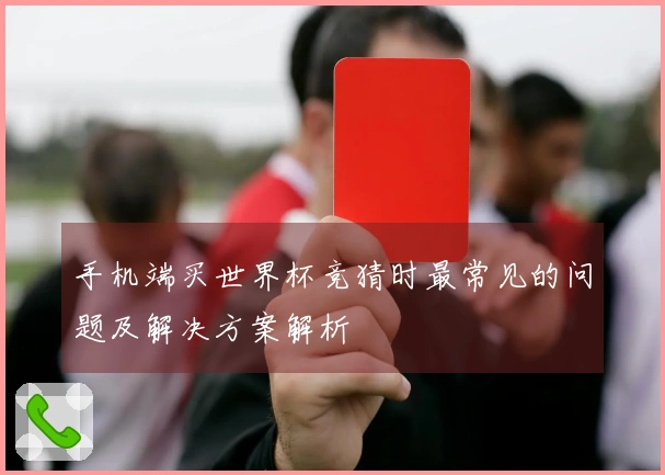 手机端买世界杯竞猜时最常见的问题及解决方案解析
